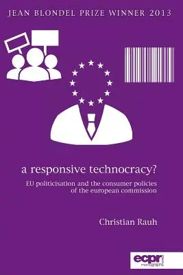 Eine reaktionsfähige Technokratie? Die Politisierung der EU und die Verbraucherpolitik der Europäischen Kommission - A Responsive Technocracy?: EU Politicisation and the Consumer Policies of the European Commission