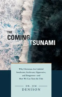 Der kommende Tsunami: Warum Christen als intolerant, irrelevant, unterdrückerisch und gefährlich abgestempelt werden - und wie wir das Blatt wenden können - The Coming Tsunami: Why Christians Are Labeled Intolerant, Irrelevant, Oppressive, and Dangerous--And How We Can Turn the Tide