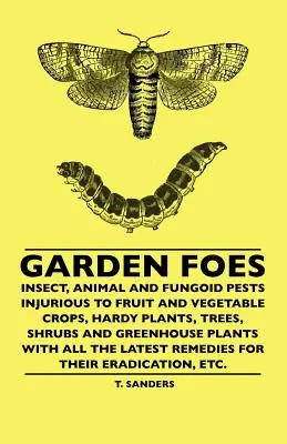 Gartenschädlinge - Insekten-, tierische und pilzliche Schädlinge an Obst- und Gemüsekulturen, winterharten Pflanzen, Bäumen, Sträuchern und Gewächshauspflanzen mit allen - Garden Foes - Insect, Animal And Fungoid Pests Injurious To Fruit And Vegetable Crops, Hardy Plants, Trees, Shrubs And Greenhouse Plants With All The