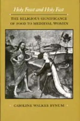 Heiliges Fest und heiliges Fasten, 1: Die religiöse Bedeutung des Essens für die Frauen des Mittelalters - Holy Feast and Holy Fast, 1: The Religious Significance of Food to Medieval Women