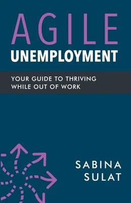 Agile Arbeitslosigkeit: Ihr Leitfaden für ein erfolgreiches Leben in der Arbeitslosigkeit - Agile Unemployment: Your Guide to Thriving While Out of Work