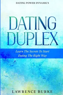 Dating Power Dynamics: Der Dating-Doppelgänger - Lernen Sie die Geheimnisse für den richtigen Start ins Dating - Dating Power Dynamics: The Dating Duplex - Learn The Secrets To Start Dating The Right Way