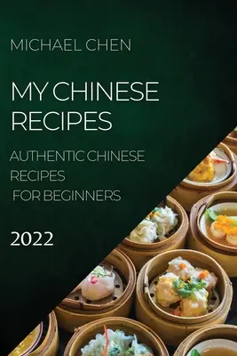 Meine chinesischen Rezepte 2022: Authentische chinesische Rezepte für Anfänger - My Chinese Recipes 2022: Authentic Chinese Recipes for Beginners