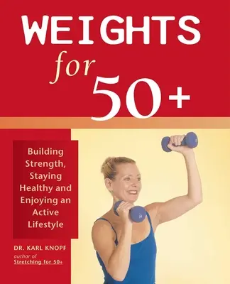 Gewichte für 50+: Kraft aufbauen, gesund bleiben und einen aktiven Lebensstil genießen - Weights for 50+: Building Strength, Staying Healthy and Enjoying an Active Lifestyle