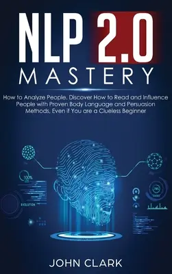 NLP 2.0 Mastery - Wie man Menschen analysiert: Entdecken Sie, wie Sie Menschen mit bewährten Methoden der Körpersprache und Überzeugung lesen und beeinflussen können, selbst wenn Sie ein - NLP 2.0 Mastery - How to Analyze People: Discover How to Read and Influence People with Proven Body Language and Persuasion Methods, Even if You are a