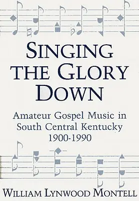 Singing the Glory Down: Amateur-Gospelmusik in South Central Kentucky, 1900-1990 - Singing the Glory Down: Amateur Gospel Music in South Central Kentucky, 1900-1990