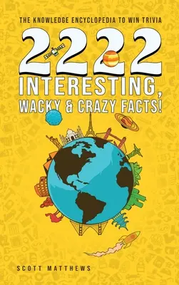 2222 Interessante, verrückte und verrückte Fakten - die Wissensenzyklopädie zum Gewinnen von Quizfragen - 2222 Interesting, Wacky and Crazy Facts - the Knowledge Encyclopedia to Win Trivia