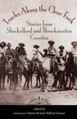 Tracks Along the Clear Fork: Geschichten aus den Bezirken Shackelford und Throckmorton - Tracks Along the Clear Fork: Stories from Shackelford and Throckmorton Counties