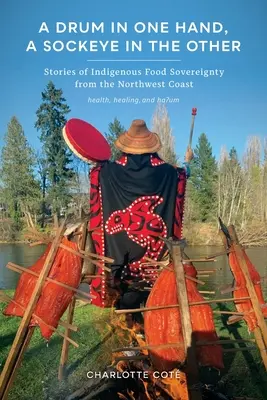 Eine Trommel in der einen Hand, eine Sockeye in der anderen: Geschichten über indigene Ernährungssouveränität an der Nordwestküste - A Drum in One Hand, a Sockeye in the Other: Stories of Indigenous Food Sovereignty from the Northwest Coast
