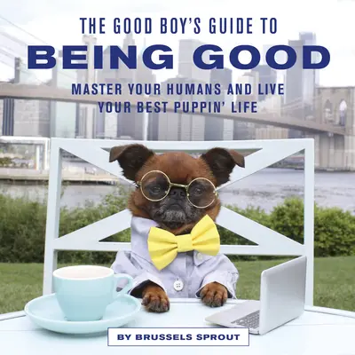 Der Leitfaden für brave Welpen, um brav zu sein: Meistere deine Menschen und lebe dein bestes Welpenleben - The Good Boy's Guide to Being Good: Master Your Humans and Live Your Best Puppin' Life