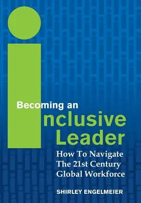 Eine integrative Führungskraft werden: Wie man sich in der globalen Belegschaft des 21. Jahrhunderts zurechtfindet - Becoming an Inclusive Leader: How to Navigate the 21st Century Global Workforce