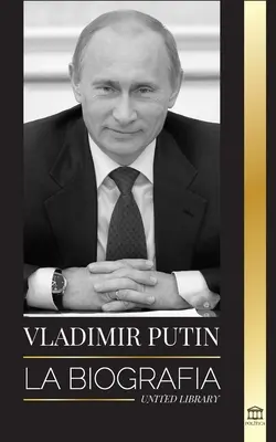 Wladimir Putin: Die Biografie - Der Aufstieg des gesichtslosen russischen Mannes; Blut, Krieg und der Westen - Vladimir Putin: La biografa - El ascenso del hombre ruso sin rostro; la sangre, la guerra y Occidente