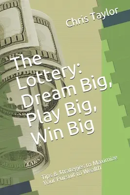 Die Lotterie: Groß träumen, groß spielen, groß gewinnen: Tipps & $Strategien zur Maximierung Ihres Strebens nach Reichtum - The Lottery: Dream Big, Play Big, Win Big: Tips & $trategies to Maximize Your Pursuit to Wealth