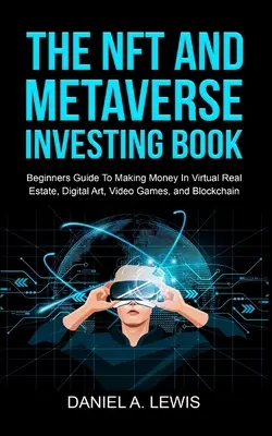 Das NFT- und Metaverse-Investitionsbuch: Leitfaden für Einsteiger zum Geldverdienen mit virtuellen Immobilien, digitaler Kunst, Videospielen und Blockchain: Leitfaden für Einsteiger - The NFT And Metaverse Investing Book: Beginners Guide To Making Money In Virtual Real Estate, Digital Art, Video Games and Blockchain: Beginners Guide