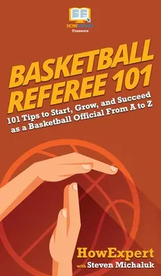 Basketball-Schiedsrichter 101: 101 Tipps, um als Basketball-Schiedsrichter anzufangen, zu wachsen und erfolgreich zu sein, von A bis Z - Basketball Referee 101: 101 Tips to Start, Grow, and Succeed as a Basketball Official From A to Z
