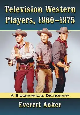 Die Akteure des westlichen Fernsehens, 1960-1975: Ein biographisches Wörterbuch - Television Western Players, 1960-1975: A Biographical Dictionary