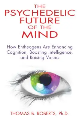 Die psychedelische Zukunft des Geistes: Wie Entheogene die Kognition verbessern, die Intelligenz steigern und die Werte anheben - The Psychedelic Future of the Mind: How Entheogens Are Enhancing Cognition, Boosting Intelligence, and Raising Values