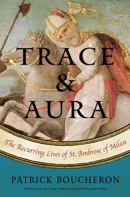 Spur und Aura: Das wiederkehrende Leben des Heiligen Ambrosius von Mailand - Trace and Aura: The Recurring Lives of St. Ambrose of Milan