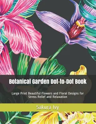 Botanical Garden Dot-to-Dot Buch: Wunderschöne Blumen und florale Designs für Stressabbau und Entspannung in Großdruck - Botanical Garden Dot-to-Dot Book: Large Print Beautiful Flowers and Floral Designs for Stress Relief and Relaxation