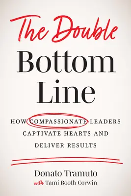The Double Bottom Line: Wie mitfühlende Führungskräfte Herzen erobern und Ergebnisse liefern - The Double Bottom Line: How Compassionate Leaders Captivate Hearts and Deliver Results