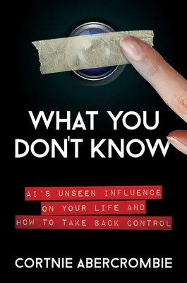 Was Sie nicht wissen: Der unsichtbare Einfluss der KI auf Ihr Leben und wie Sie die Kontrolle zurückerlangen - What You Don't Know: Ai's Unseen Influence on Your Life and How to Take Back Control