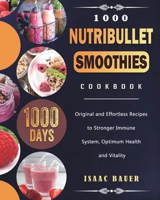 1000 Nutribullet Smoothies Kochbuch: 1000 Tage originelle und mühelose Rezepte für ein stärkeres Immunsystem, optimale Gesundheit und Vitalität - 1000 Nutribullet Smoothies Cookbook: 1000 Days Original and Effortless Recipes to Stronger Immune System, Optimum Health and Vitality