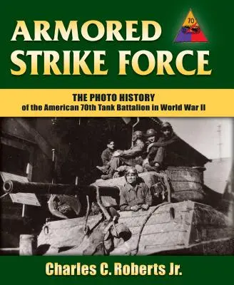 Armored Strike Force: Die Fotogeschichte des amerikanischen 70. Panzerbataillons im Zweiten Weltkrieg - Armored Strike Force: The Photo History of the American 70th Tank Battalion in World War II