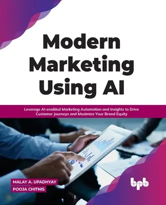 Modernes Marketing mit KI: Nutzen Sie KI-gestützte Marketing-Automatisierung und -Insights, um die Customer Journey voranzutreiben und Ihren Markenwert zu maximieren - Modern Marketing Using AI: Leverage AI-enabled Marketing Automation and Insights to Drive Customer Journeys and Maximize Your Brand Equity