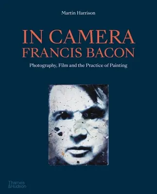 In der Kamera - Francis Bacon: Fotografie, Film und die Praxis der Malerei - In Camera - Francis Bacon: Photography, Film and the Practice of Painting