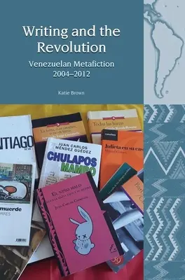 Das Schreiben und die Revolution: Venezolanische Metafiktion 2004-2012 - Writing and the Revolution: Venezuelan Metafiction 2004-2012
