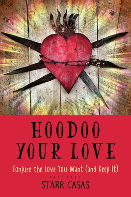 Hoodoo Your Love: Beschwöre die Liebe, die du willst (und behalte sie) - Hoodoo Your Love: Conjure the Love You Want (and Keep It)