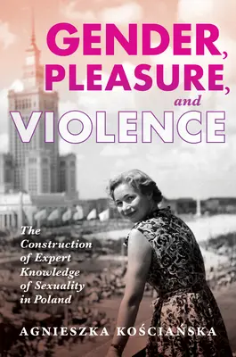 Geschlecht, Vergnügen und Gewalt: Die Konstruktion von Expertenwissen über Sexualität in Polen - Gender, Pleasure, and Violence: The Construction of Expert Knowledge of Sexuality in Poland