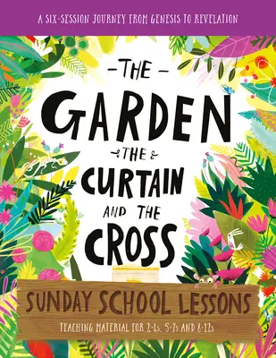 Der Garten, der Vorhang und das Kreuz Sonntagsschullektionen: Ein sechsteiliger Lehrplan von der Genesis bis zur Offenbarung - The Garden, the Curtain and the Cross Sunday School Lessons: A Six-Session Curriculum from Genesis to Revelation