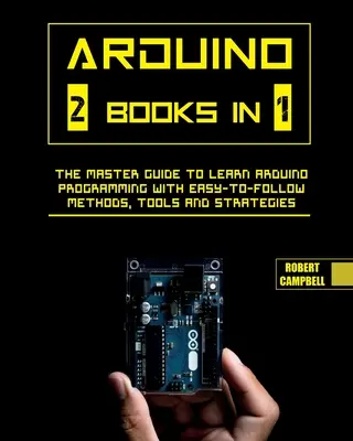 Arduino: Der Meisterleitfaden zum Erlernen der Arduino-Programmierung mit leicht verständlichen Methoden, Tools und Strategien - Arduino: The Master Guide to Learn Arduino Programming with Easy-To-Follow Methods, Tools And Strategies