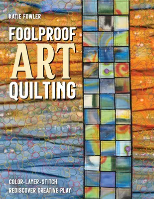 Foolproof Art Quilting: Farbe, Lagen, Stiche; das kreative Spiel wiederentdecken - Foolproof Art Quilting: Color, Layer, Stitch; Rediscover Creative Play