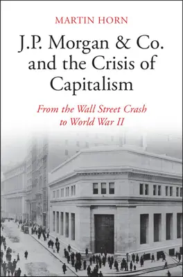 J.P. Morgan & Co. und die Krise des Kapitalismus: Vom Wall-Street-Crash zum Zweiten Weltkrieg - J.P. Morgan & Co. and the Crisis of Capitalism: From the Wall Street Crash to World War II