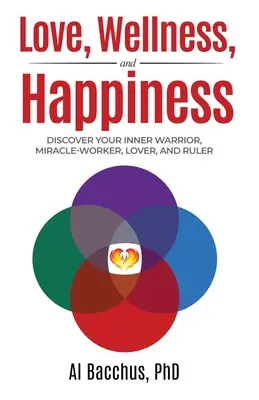 Liebe, Wohlbefinden und Glücklichsein: Entdecken Sie Ihren inneren Krieger, Wunderwirker, Liebhaber und Herrscher - Love, Wellness, and Happiness: Discover Your Inner Warrior, Miracle-Worker, Lover, and Ruler