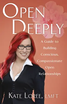 Tief öffnen: Ein Leitfaden für den Aufbau bewusster, mitfühlender offener Beziehungen - Open Deeply: A Guide to Building Conscious, Compassionate Open Relationships