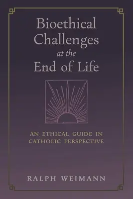 Bioethische Herausforderungen am Ende des Lebens: Ein ethischer Leitfaden in katholischer Perspektive - Bioethical Challenges at the End of Life: An Ethical Guide in Catholic Perspective