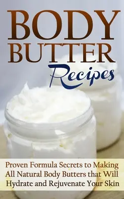 Körperbutter-Rezepte: Bewährte Rezepturgeheimnisse für die Herstellung natürlicher Körperbutter, die Ihre Haut mit Feuchtigkeit versorgt und verjüngt - Body Butter Recipes: Proven Formula Secrets to Making All Natural Body Butters that Will Hydrate and Rejuvenate Your Skin