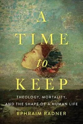 Eine Zeit zu bewahren: Theologie, Sterblichkeit und die Form des menschlichen Lebens - A Time to Keep: Theology, Mortality, and the Shape of a Human Life