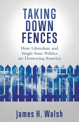 Zäune niederreißen: Wie der Liberalismus und die Politik der Einzelthemen Amerika zerstören - Taking Down Fences: How Liberalism and Singe-Issue Politics are Destroying America