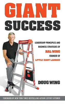 Gigantischer Erfolg: Führungsqualitäten und Geschäftsstrategien von Hal Wing, dem Gründer von Little Giant Ladders - Giant Success: Leadership And Business Strategies Of Hal Wing Founder Of Little Giant Ladders