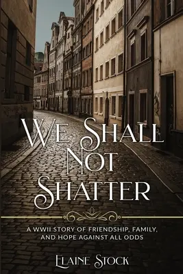 Wir werden nicht zerbrechen: Eine WWII-Geschichte über Freundschaft, Familie und Hoffnung trotz aller Widrigkeiten - We Shall Not Shatter: A WWII Story of friendship, family, and hope against all odds