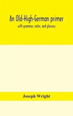 Eine althochdeutsche Fibel; mit Grammatik, Notizen und Glossar - An Old-High-German primer; with grammar, notes, and glossary