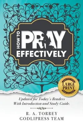 R. A. Torrey Wie man wirkungsvoll betet: Aktualisiert für heutige Leser mit Einleitung und Studienführer. - R. A. Torrey How to Pray Effectively: Updated for Today's Readers With Introduction and Study Guide.