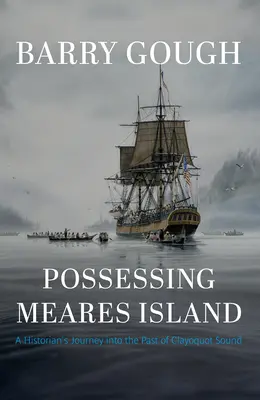 Der Besitz von Meares Island: Die Reise eines Historikers in die Vergangenheit von Clayoquot Sound - Possessing Meares Island: A Historian's Journey Into the Past of Clayoquot Sound