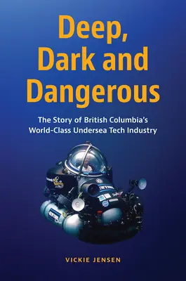 Tief, Dunkel und Gefährlich: Die Geschichte von Britisch-Kolumbiens Weltklasse-Unterwassertechnologie-Industrie - Deep, Dark and Dangerous: The Story of British Columbia's World-Class Undersea Tech Industry