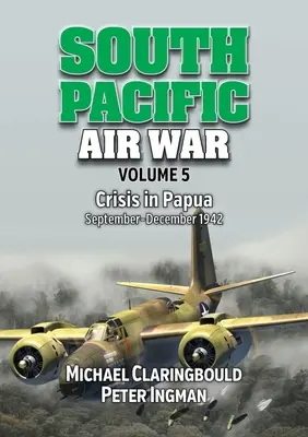 Luftkrieg im Südpazifik Band 5: Krise in Papua September - Dezember 1942 - South Pacific Air War Volume 5: Crisis in Papua September - December 1942