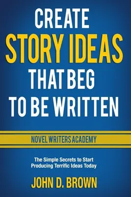 Ideen für Geschichten, die geschrieben werden wollen: Die einfachen Geheimnisse, um noch heute großartige Ideen zu produzieren - Create Story Ideas That Beg to Be Written: The Simple Secrets to Start Producing Terrific Ideas Today